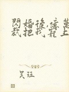 闪婚后,亿万总裁把我宠上天 短剧