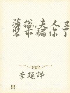 薄总,夫人又在装乖骗你了短剧免费观看