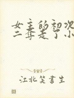 女主的初次被男二夺走了小说