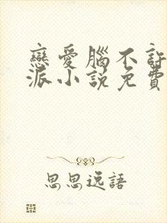 恋爱脑不许当反派小说免费