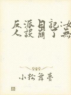 反派日记:女主人设崩了无删减