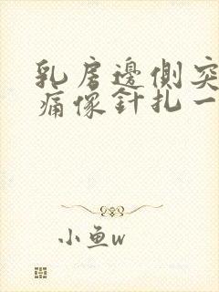 乳房边侧突然刺痛像针扎一样