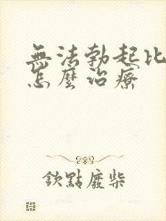 无法勃起比较好怎么治疗