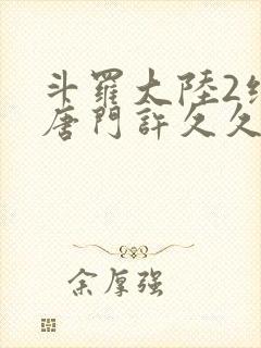 斗罗大陆2绝世唐门许久久