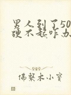 男人到了50岁硬不起咋办