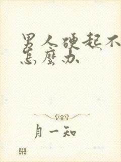 男人硬起不坚了怎么办