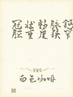 冠状动脉钙化管腔重度狭窄