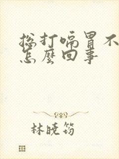 总打嗝胃不舒服怎么回事