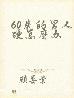 60岁的男人不硬怎么办