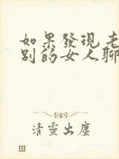 如果发现老公跟别的女人聊微信怎么办