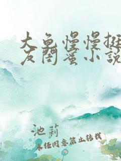 大龟慢慢挺进女友闺蜜小说