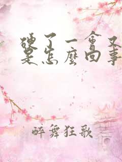 硬了一会又软了是怎么回事