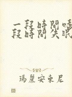 一段时间嗜睡一段时间失眠