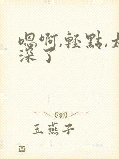 嗯啊,轻点,太深了