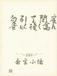 勾引了闺蜜的爸爸以后(高h...