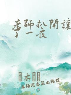 老师扒开让我爽了一夜