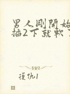 男人刚开始硬的插2下就软了