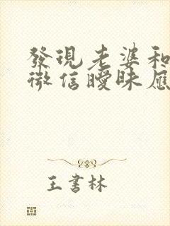 发现老婆和别人微信暧昧应该怎么办