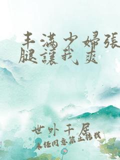 丰满少妇张开双腿让我爽