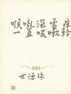 喉咙深处痒痒的一直咳嗽干咳