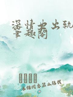 深情也出轨逆2笔趣阁