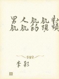 男人肌肌对女人肌肌的视频