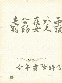 老公在外面找了别的女人该怎么办