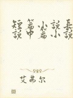 短篇小说长篇小说中篇小说是如何区分的