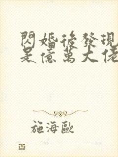 闪婚后发现老公是亿万大佬免费阅读