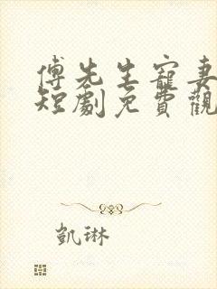 傅先生宠妻无度短剧免费观看