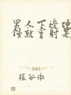 男人下边硬一分钟就会射是怎么回事