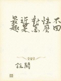 最近对性不感兴趣是怎么回事