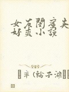 女友闺蜜夹得我好爽小说