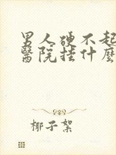 男人硬不起来去医院挂什么科