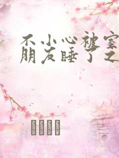 不小心被室友男朋友睡了之后小说