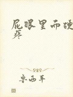 屁眼里面硬疙瘩疼