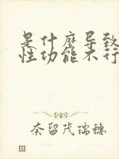 是什么导致男人性功能不行