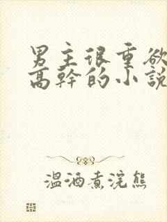 男主很重欲女主高干的小说