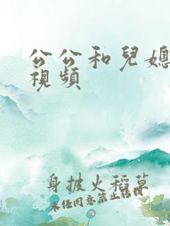 公公和儿媳爱爱视频