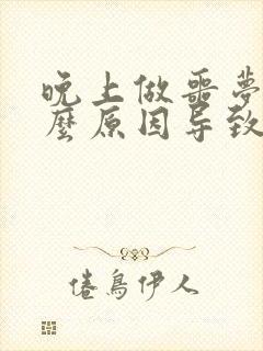 晚上做噩梦是什么原因导致的