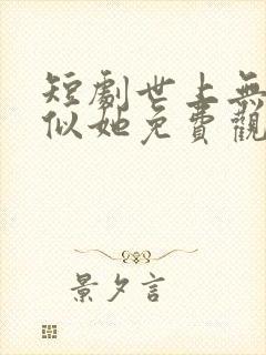 短剧世上无人再似她免费观看全集