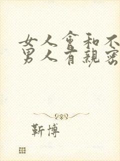 女人会和不爱的男人有亲密关系吗