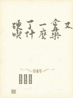 硬了一会又软了吃什么药