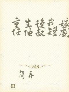 重生后我嫁给前任他叔短剧免费观看