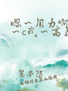 嗯～用力啊～嗯～c我～高义