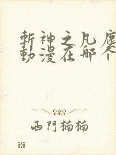 斩神之凡尘神域动漫在哪个软件看