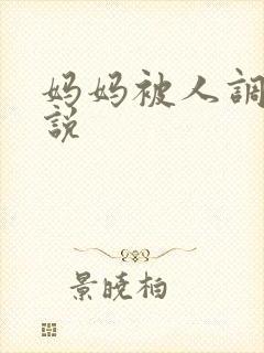 妈妈被人调教小说