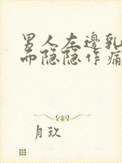 男人左边乳房里面隐隐作痛怎么办