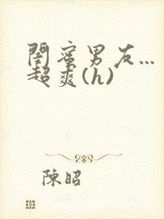 闺蜜男友...超爽(h)