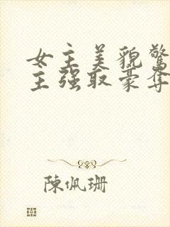 女主美貌惊艳男主强取豪夺